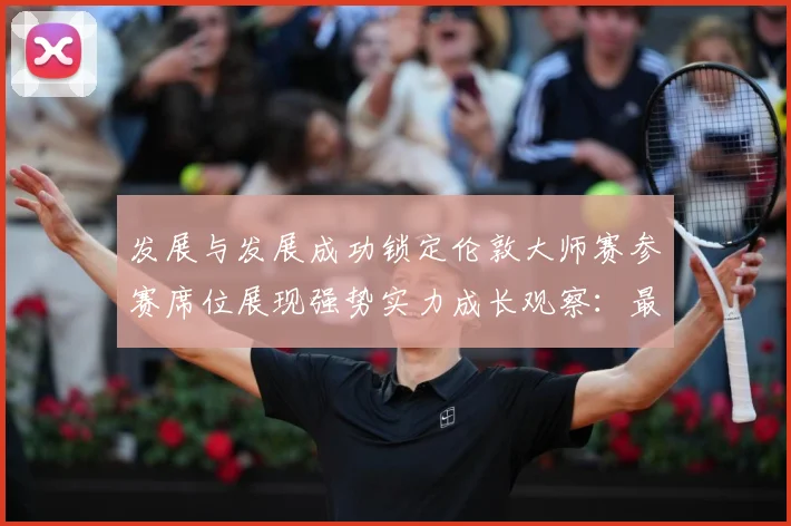 发展与发展成功锁定伦敦大师赛参赛席位展现强势实力成长观察：最新赛事动态与深度分析