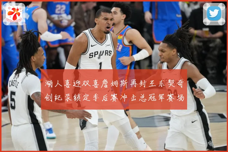 湖人喜迎双喜詹姆斯再封王东契奇创纪录锁定季后赛冲击总冠军赛场复盘：最新赛事动态与深度分析