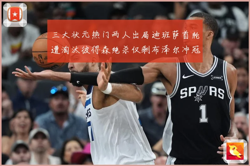 三大状元热门两人出局迪班萨首轮遭淘汰彼得森绝杀仅剩布泽尔冲冠成长观察：最新赛事动态与深度分析