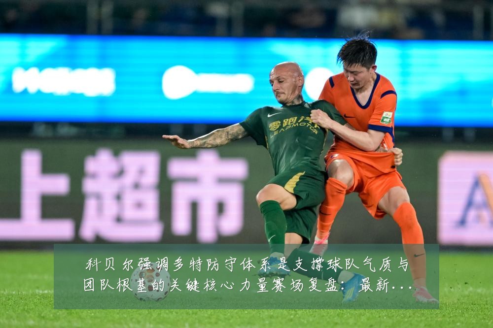科贝尔强调多特防守体系是支撑球队气质与团队根基的关键核心力量赛场复盘:最新赛事动态与深度分析