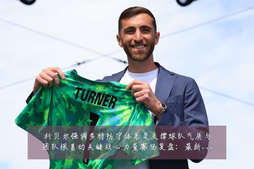 科贝尔强调多特防守体系是支撑球队气质与团队根基的关键核心力量赛场复盘：最新赛事动态与深度分析