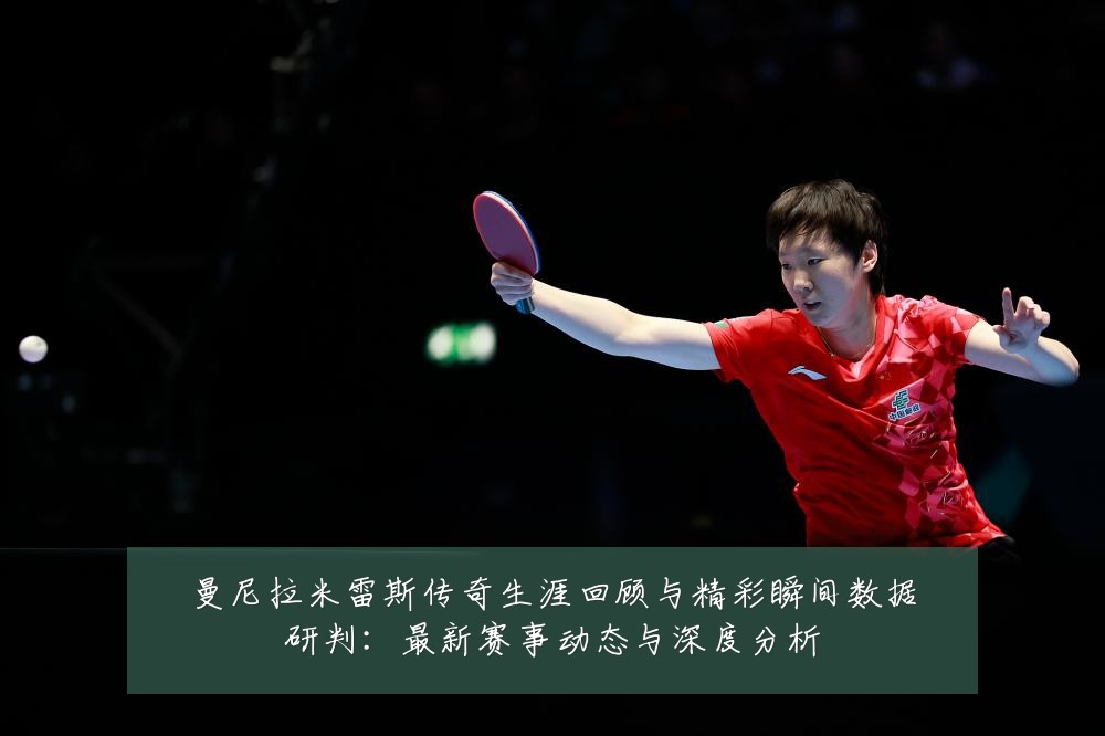 曼尼拉米雷斯传奇生涯回顾与精彩瞬间数据研判：最新赛事动态与深度分析