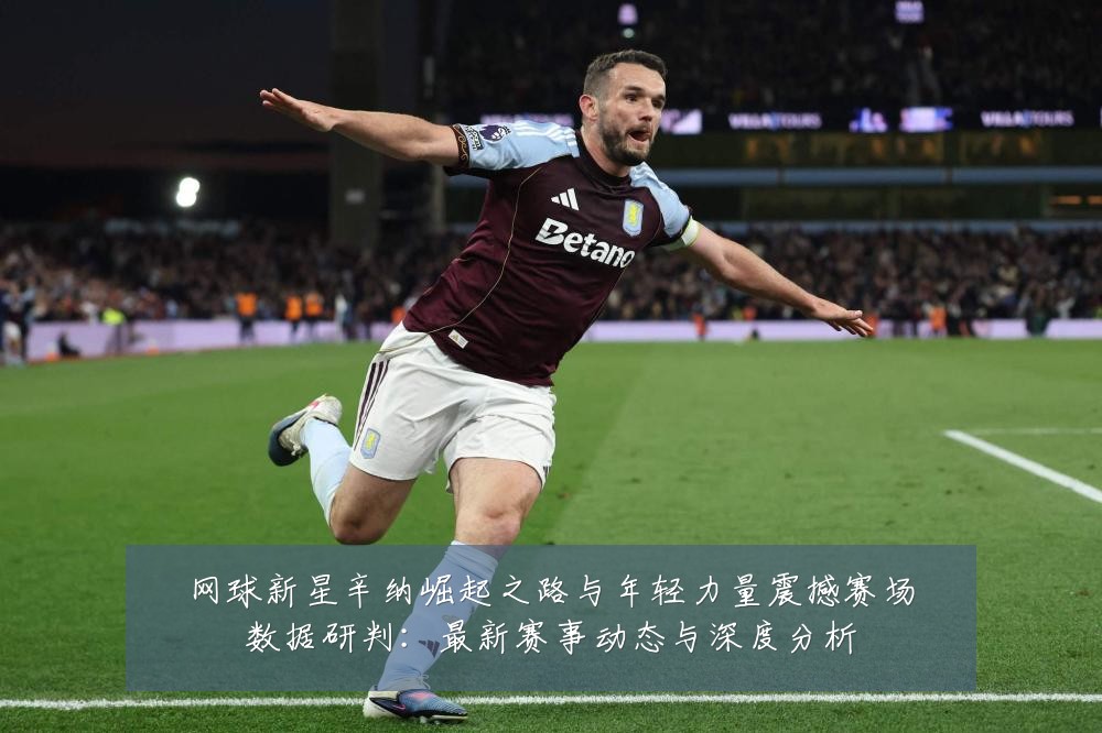 网球新星辛纳崛起之路与年轻力量震撼赛场数据研判：最新赛事动态与深度分析