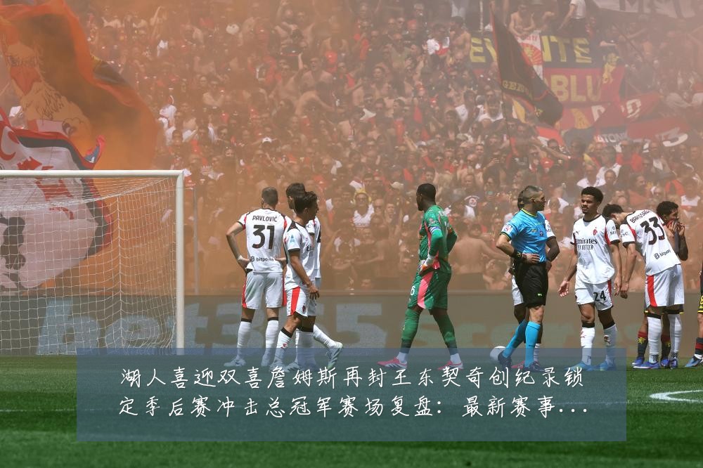 湖人喜迎双喜詹姆斯再封王东契奇创纪录锁定季后赛冲击总冠军赛场复盘：最新赛事动态与深度分析